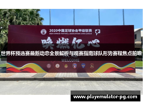 世界杯预选赛最新动态全景解析与观赛指南球队形势赛程焦点前瞻