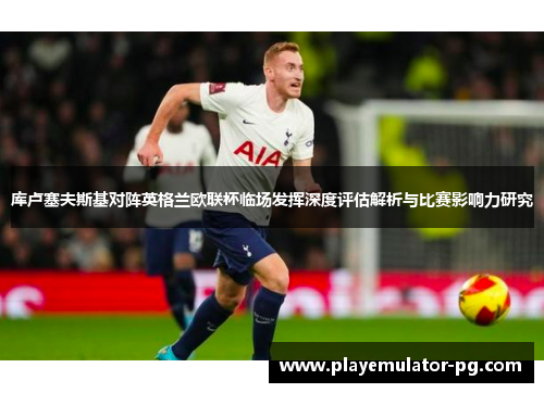 库卢塞夫斯基对阵英格兰欧联杯临场发挥深度评估解析与比赛影响力研究 库卢塞夫斯基对阵英格兰欧联杯临场发挥深度评估解析与比赛影响力研究