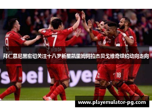 拜仁慕尼黑密切关注十八岁新星凯里姆阿拉杰贝戈维奇续约动向走向 拜仁慕尼黑密切关注十八岁新星凯里姆阿拉杰贝戈维奇续约动向走向