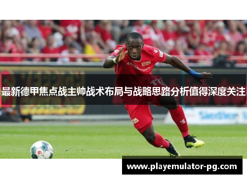 最新德甲焦点战主帅战术布局与战略思路分析值得深度关注 最新德甲焦点战主帅战术布局与战略思路分析值得深度关注