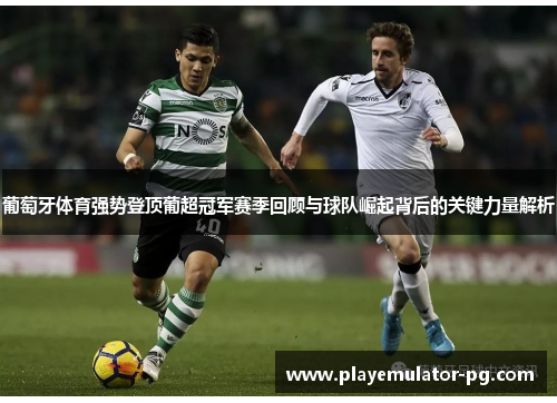 葡萄牙体育强势登顶葡超冠军赛季回顾与球队崛起背后的关键力量解析 葡萄牙体育强势登顶葡超冠军赛季回顾与球队崛起背后的关键力量解析