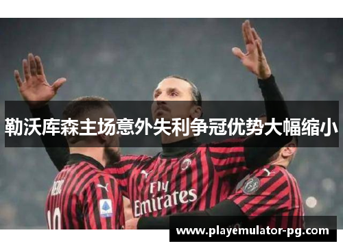 勒沃库森主场意外失利争冠优势大幅缩小 勒沃库森主场意外失利争冠优势大幅缩小