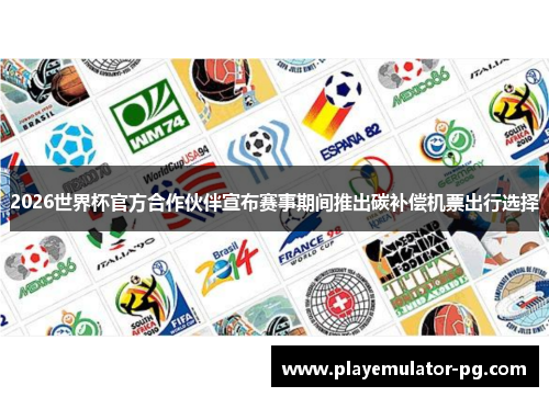 2026世界杯官方合作伙伴宣布赛事期间推出碳补偿机票出行选择 2026世界杯官方合作伙伴宣布赛事期间推出碳补偿机票出行选择