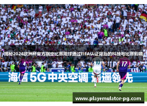 揭秘2024欧洲杯官方指定比赛用球通过FIFA认证背后的科技与比赛影响 揭秘2024欧洲杯官方指定比赛用球通过FIFA认证背后的科技与比赛影响