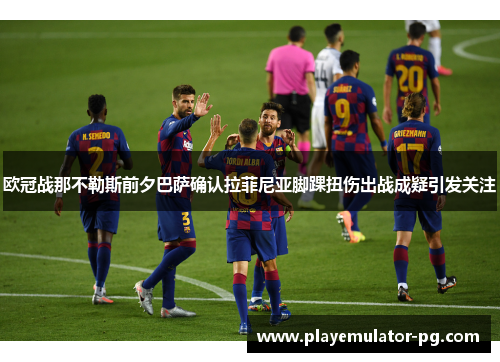 欧冠战那不勒斯前夕巴萨确认拉菲尼亚脚踝扭伤出战成疑引发关注 欧冠战那不勒斯前夕巴萨确认拉菲尼亚脚踝扭伤出战成疑引发关注